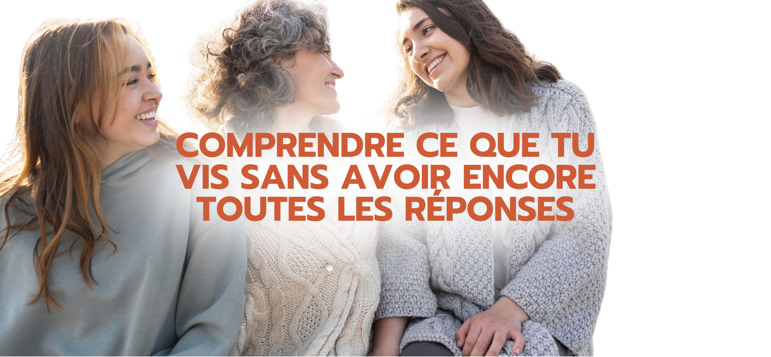 Comprendre ce que tu vis sans avoir encore toutes les réponses