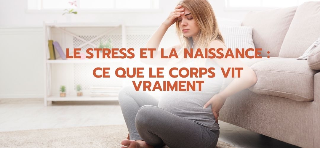 Le stress et la naissance : ce que le corps vit vraiment